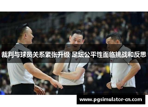 裁判与球员关系紧张升级 足坛公平性面临挑战和反思
