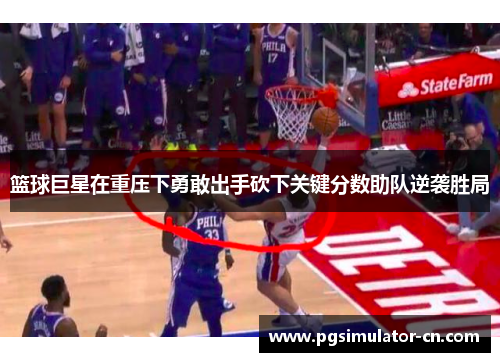 篮球巨星在重压下勇敢出手砍下关键分数助队逆袭胜局