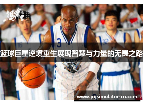 篮球巨星逆境重生展现智慧与力量的无畏之路