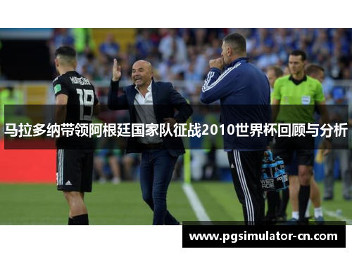 马拉多纳带领阿根廷国家队征战2010世界杯回顾与分析