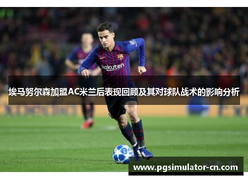 埃马努尔森加盟AC米兰后表现回顾及其对球队战术的影响分析