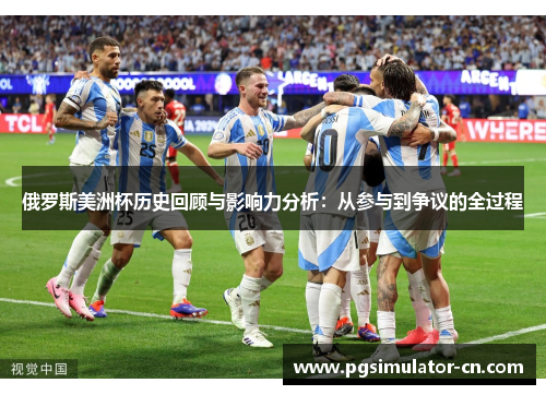 俄罗斯美洲杯历史回顾与影响力分析：从参与到争议的全过程