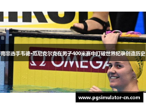 南非选手韦德·范尼克尔克在男子400米赛中打破世界纪录创造历史