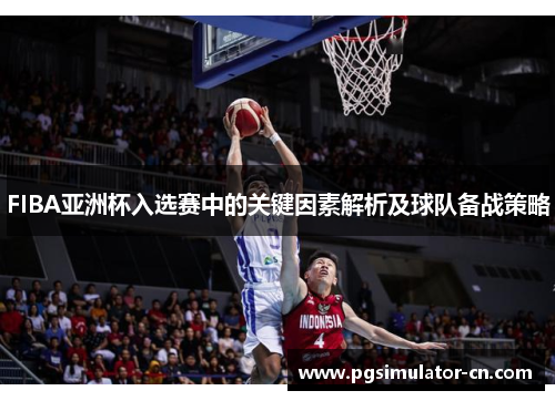 FIBA亚洲杯入选赛中的关键因素解析及球队备战策略