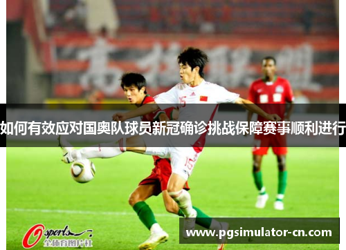 如何有效应对国奥队球员新冠确诊挑战保障赛事顺利进行