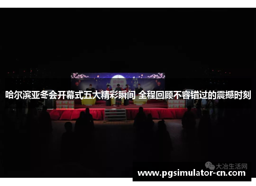 哈尔滨亚冬会开幕式五大精彩瞬间 全程回顾不容错过的震撼时刻 哈尔滨亚冬会开幕式五大精彩瞬间 全程回顾不容错过的震撼时刻