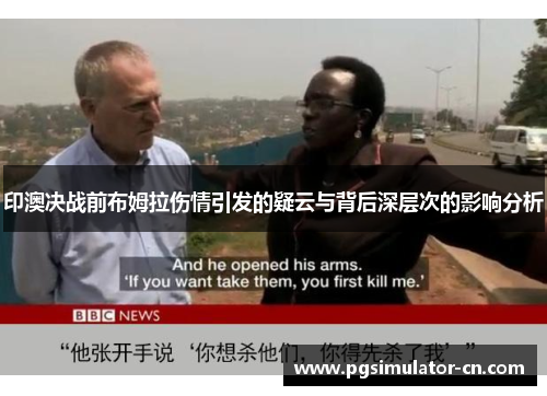 印澳决战前布姆拉伤情引发的疑云与背后深层次的影响分析 印澳决战前布姆拉伤情引发的疑云与背后深层次的影响分析