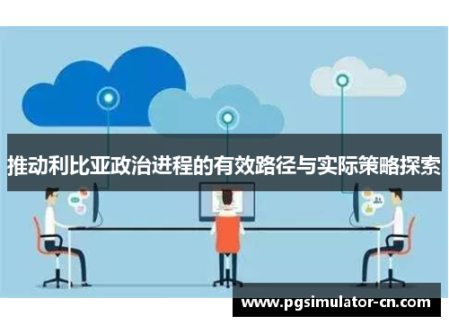 推动利比亚政治进程的有效路径与实际策略探索