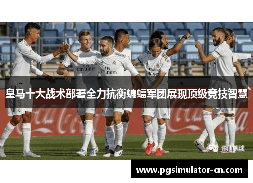 皇马十大战术部署全力抗衡蝙蝠军团展现顶级竞技智慧 皇马十大战术部署全力抗衡蝙蝠军团展现顶级竞技智慧