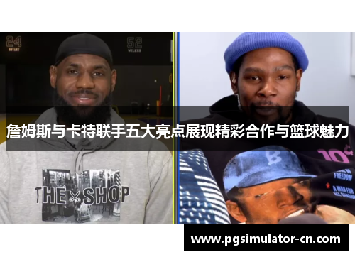 詹姆斯与卡特联手五大亮点展现精彩合作与篮球魅力 詹姆斯与卡特联手五大亮点展现精彩合作与篮球魅力