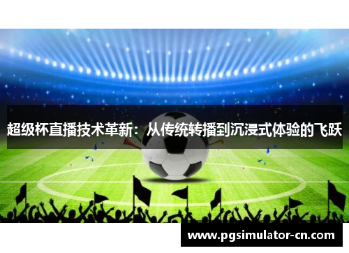 超级杯直播技术革新:从传统转播到沉浸式体验的飞跃 超级杯直播技术革新:从传统转播到沉浸式体验的飞跃