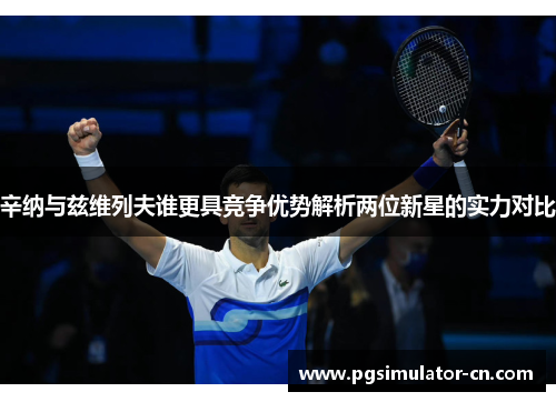 辛纳与兹维列夫谁更具竞争优势解析两位新星的实力对比 辛纳与兹维列夫谁更具竞争优势解析两位新星的实力对比