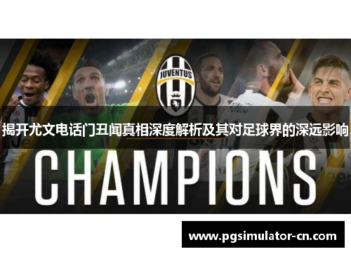 揭开尤文电话门丑闻真相深度解析及其对足球界的深远影响 揭开尤文电话门丑闻真相深度解析及其对足球界的深远影响