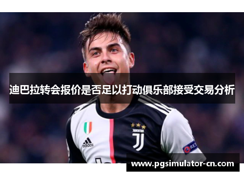迪巴拉转会报价是否足以打动俱乐部接受交易分析 迪巴拉转会报价是否足以打动俱乐部接受交易分析