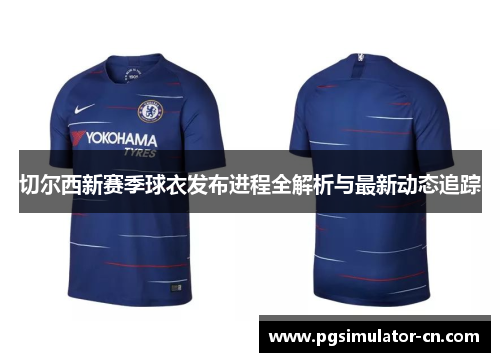 切尔西新赛季球衣发布进程全解析与最新动态追踪
