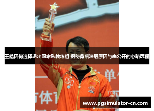 王皓因何选择退出国家队教练组 揭秘背后深层原因与未公开的心路历程 王皓因何选择退出国家队教练组 揭秘背后深层原因与未公开的心路历程