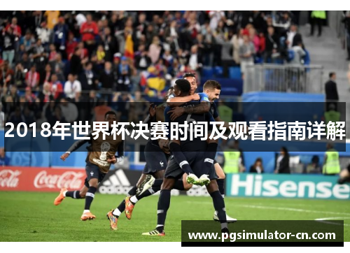 2018年世界杯决赛时间及观看指南详解 2018年世界杯决赛时间及观看指南详解