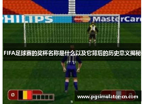 FIFA足球赛的奖杯名称是什么以及它背后的历史意义揭秘 FIFA足球赛的奖杯名称是什么以及它背后的历史意义揭秘