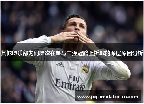 其他俱乐部为何屡次在皇马三连冠路上折戟的深层原因分析 其他俱乐部为何屡次在皇马三连冠路上折戟的深层原因分析