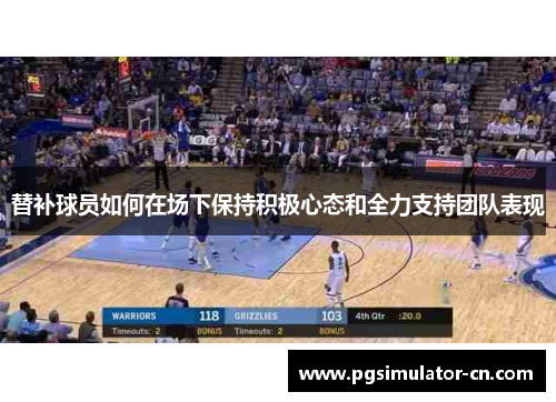替补球员如何在场下保持积极心态和全力支持团队表现 替补球员如何在场下保持积极心态和全力支持团队表现