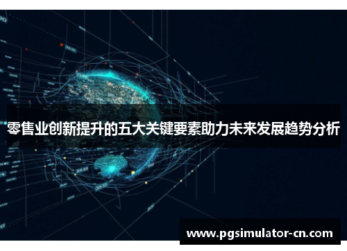 零售业创新提升的五大关键要素助力未来发展趋势分析 零售业创新提升的五大关键要素助力未来发展趋势分析