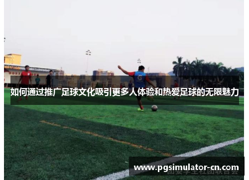 如何通过推广足球文化吸引更多人体验和热爱足球的无限魅力
