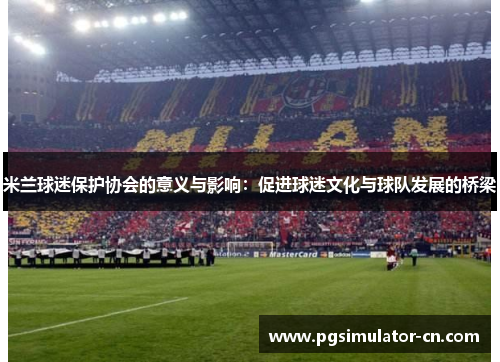 米兰球迷保护协会的意义与影响:促进球迷文化与球队发展的桥梁 米兰球迷保护协会的意义与影响:促进球迷文化与球队发展的桥梁