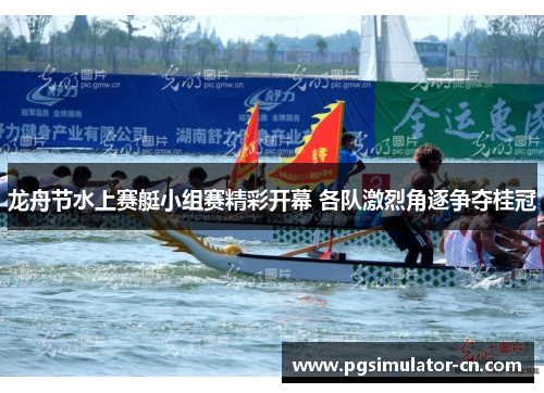 龙舟节水上赛艇小组赛精彩开幕 各队激烈角逐争夺桂冠 龙舟节水上赛艇小组赛精彩开幕 各队激烈角逐争夺桂冠