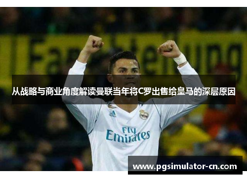 从战略与商业角度解读曼联当年将C罗出售给皇马的深层原因 从战略与商业角度解读曼联当年将C罗出售给皇马的深层原因