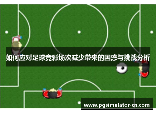 如何应对足球竞彩场次减少带来的困惑与挑战分析 如何应对足球竞彩场次减少带来的困惑与挑战分析