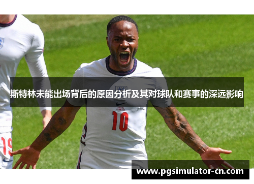斯特林未能出场背后的原因分析及其对球队和赛事的深远影响 斯特林未能出场背后的原因分析及其对球队和赛事的深远影响