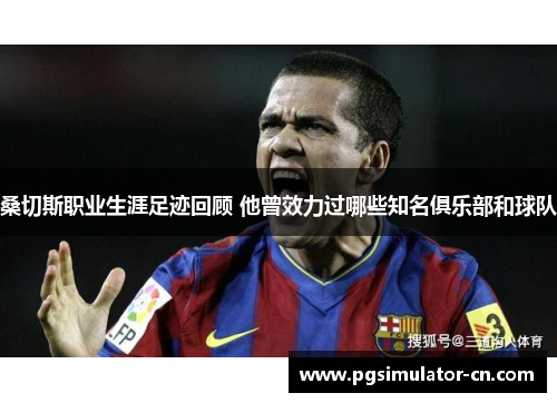 桑切斯职业生涯足迹回顾 他曾效力过哪些知名俱乐部和球队